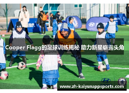 Cooper Flagg的足球训练揭秘 助力新星崭露头角