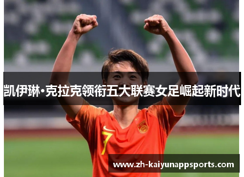 凯伊琳·克拉克领衔五大联赛女足崛起新时代