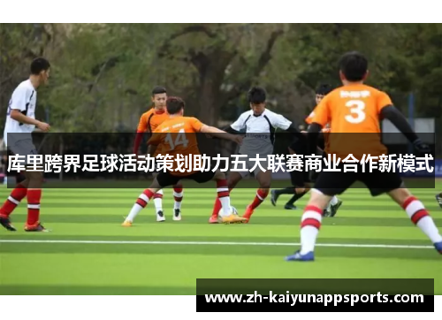库里跨界足球活动策划助力五大联赛商业合作新模式