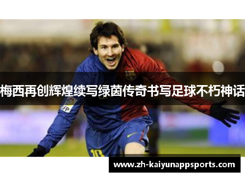 梅西再创辉煌续写绿茵传奇书写足球不朽神话