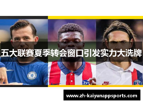 五大联赛夏季转会窗口引发实力大洗牌