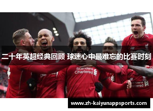 二十年英超经典回顾 球迷心中最难忘的比赛时刻