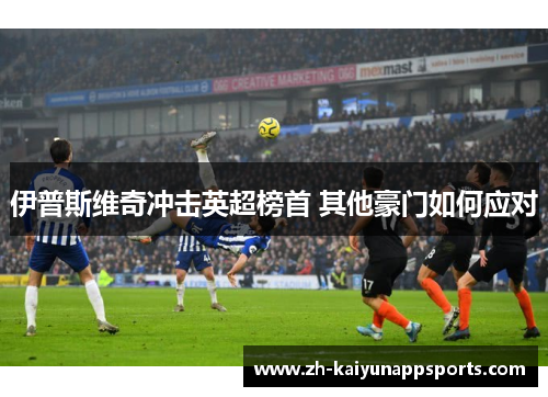 伊普斯维奇冲击英超榜首 其他豪门如何应对