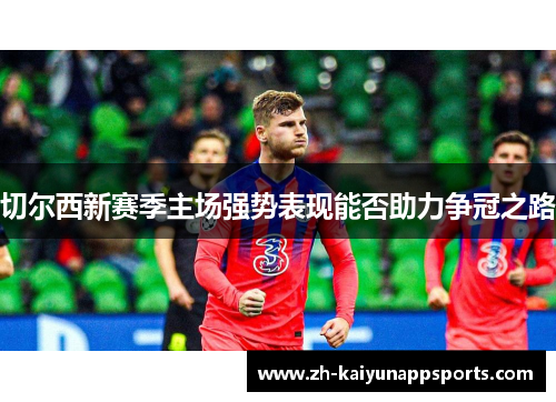 切尔西新赛季主场强势表现能否助力争冠之路