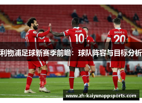 利物浦足球新赛季前瞻：球队阵容与目标分析